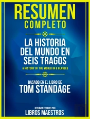 Resumen Completo: La Historia Del Mundo En Seis Tragos (A History Of The World In 6 Glasses) - Basado En El Libro De Tom Standage