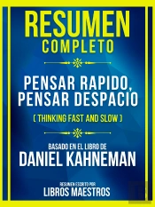 Resumen Completo - Pensar Rapido, Pensar Despacio (Thinking Fast And Slow) - Basado En El Libro De Daniel Kahneman