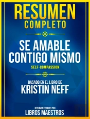 Resumen Completo: Se Amable Contigo Mismo (Self-Compassion) - Basado En El Libro De Kristin Neff