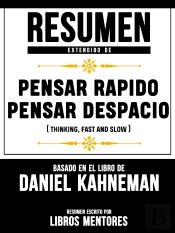 Resumen Extendido De Pensar Rapido, Pensar Despacio (Thinking, Fast And Slow) – Basado En El Libro De Daniel Kahneman