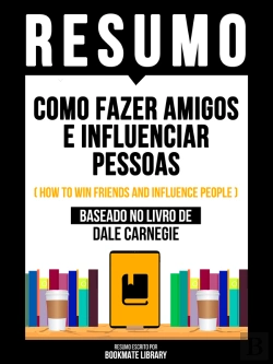 Bertrand.pt - Resumo - Como Fazer Amigos E Influenciar Pessoas (How To Win Friends And Influence People) - Baseado No Livro De Dale Carnegie