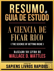 Resumo & Guia De Estudo - A Ciencia De Ficar Rico (The Science Of Getting Rich) - Baseado No Livro De Wallace D. Wattles