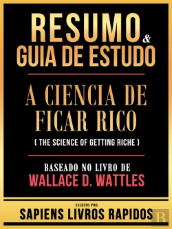 Bertrand.pt - Resumo & Guia De Estudo - A Ciencia De Ficar Rico (The Science Of Getting Rich) - Baseado No Livro De Wallace D. Wattles