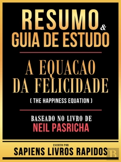 Bertrand.pt - Resumo & Guia De Estudo - A Equacao Da Felicidade (The Happiness Equation) - Baseado No Livro De Neil Pasricha