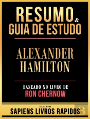 Resumo & Guia De Estudo - Alexander Hamilton - Baseado No Livro De Ron Chernow