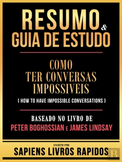 Bertrand.pt - Resumo & Guia De Estudo - Como Ter Conversas Impossiveis (How To Have Impossible Conversations) - Baseado No Livro De Peter Boghossian E James Lindsay