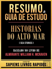 Resumo & Guia De Estudo - Historias Do Alto Mar (Sea Stories) - Baseado No Livro De Almirante William H. Mcraven