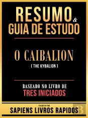 Resumo & Guia De Estudo - O Caibalion (The Kybalion) - Baseado No Livro De Tres Iniciados