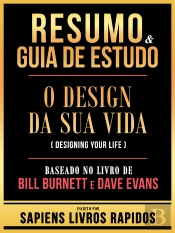 Resumo & Guia De Estudo - O Design Da Sua Vida (Designing Your Life) - Baseado No Livro De Bill Burnett E Dave Evans