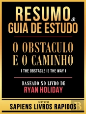 Resumo & Guia De Estudo - O Obstaculo E O Caminho (The Obstacle Is The Way) - Baseado No Livro De Ryan Holiday