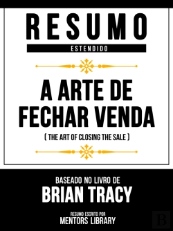 Bertrand.pt - Resumo Estendido - A Arte De Fechar Venda (The Art Of Closing The Sale) - Baseado No Livro De Brian Tracy