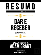 Resumo Estendido - Dar E Receber (Give And Take) - Baseado No Livro De Adam Grant