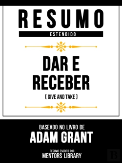 Bertrand.pt - Resumo Estendido - Dar E Receber (Give And Take) - Baseado No Livro De Adam Grant