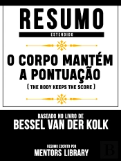 Resumo Estendido: O Corpo Mantém A Pontuação (The Body Keeps The Score) - Baseado No Livro De Bessel Van Der Kolk