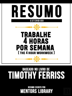 Bertrand.pt - Resumo Estendido: Trabalhe 4 Horas Por Semana (The 4 Hour Workweek)