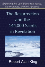 Resurrection And The 144,000 Saints In Revelation (Exploring The Last Days With Jesus, The Prophets, And The Apostles)