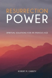 Resurrection Power! Spiritual Solutions For An Anxious Age
