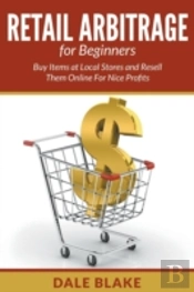 Retail Arbitrage For Beginners: Buy Items At Local Stores And Resell Them Online For Nice Profits