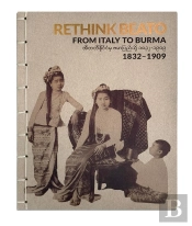 Rethink Beato - From Italy To Burma 1832-1909
