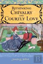 Rethinking Chivalry And Courtly Love