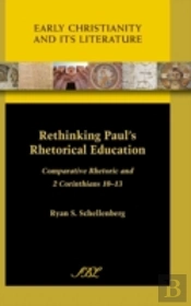 Rethinking Paul'S Rhetorical Education: Comparative Rhetoric And 2 Corinthians 10-13