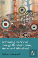 Rethinking The Social Through Durkheim, Marx, Weber And Whitehead