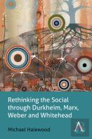 Rethinking The Social Through Durkheim, Marx, Weber And Whitehead