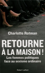 Retourne À La Maison ! ; Les Femmes Politiques Face Au Sexisme Ordinaire