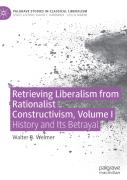 Retrieving Liberalism From Rationalist Constructivism, Volume I