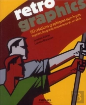 Retro Graphics. 60 Creations Graphiques Pas A Pas Inspirees Des Grands Mouvements Du Xxe Siecle.