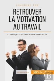 Retrouver La Motivation Au Travail : Conseils Pour Redonner Du Sens À Son Emploi