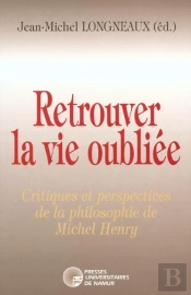 Retrouver La Vie Oubliée ; Critiques Et Perspectives De La Philosophie De Michel Henry