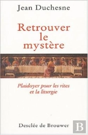 Retrouver Le Mystère : Plaidoyer Pour Les Rites Et La Liturgie