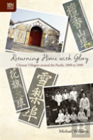 Returning Home With Glory - Chinese Villagers Around The Pacific, 1849 To 1949