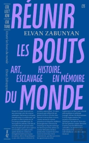 Réunir Les Bouts Du Monde : Art, Histoire Esclavage En Mémoire