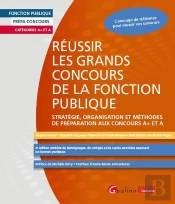 Réussir Les Grands Concours De La Fonction Publique : Stratégie, Organisation Et Méthodes De Préparation Aux Concours A+ Et A