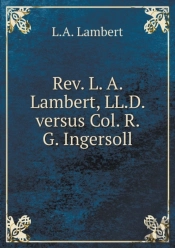 Rev. L. A. Lambert, Ll.D. Versus Col. R. G. Ingersoll