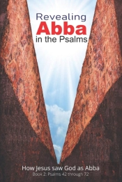 Revealing Abba In The Psalms: Book 2: How Jesus Saw God As Abba