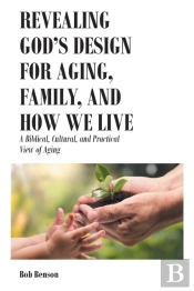 Revealing God'S Design For Aging, Family, And How We Live