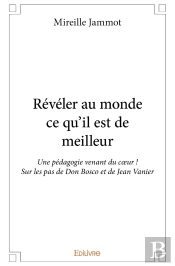 Révéler Au Monde Ce Qu'Il Est De Meilleur : Une Pédagogie Venant Du Coeur ! Sur Les Pas De Don Bosco Et De Jean Vanier
