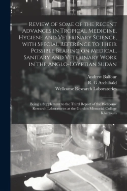 Bertrand.pt - Review Of Some Of The Recent Advances In Tropical Medicine, Hygiene And Veterinary Science, With Special Reference To Their Possible Bearing On Medical, Sanitary And Veterinary Work In The Anglo-Egypt