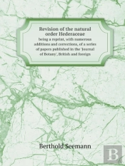 Revision Of The Natural Order Hederaceae Being A Reprint, With Numerous Additions And Corrections, Of A Series Of Papers Published In The 'Journal Of Botany', British And Foreign
