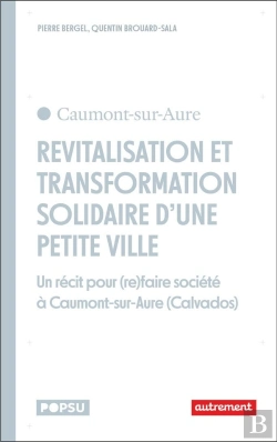 Bertrand.pt - Revitalisation Et Transformation Solidaire D'Une Petite Ville : Un Récit Pour (Re)Faire Société À Caumont-Sur-Aure (Calvados)