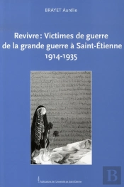 Revivre : Victimes De Guerre De La Grande Guerre À Saint-Étienne, 1914-1935
