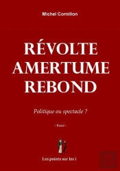 Révolte Amertume Rebond ; Politique Ou Spectacle ?