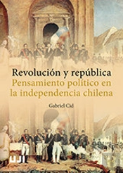 Revolución Y República. Pensamiento Político En La Independencia Chilena