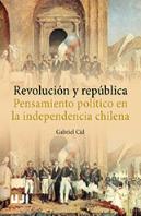 Revolución Y República. Pensamiento Político En La Independencia Chilena