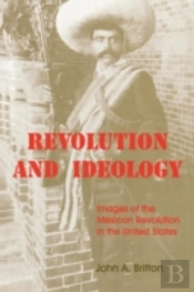 Revolution And Ideology: Images Of The Mexican Revolution In The United States