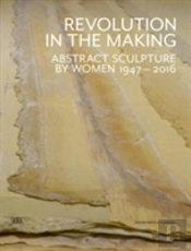 Revolution In The Making: Abstract Sculpture By Women 1947 - 2016