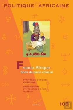 Bertrand.pt - Revue Politique Africaine T.105 ; France-Afrique, Sortir Du Pacte Colonial ; Stratégies Chinoises En Afrique, Socio-Histoire Et Présence Ou Fait Colonial